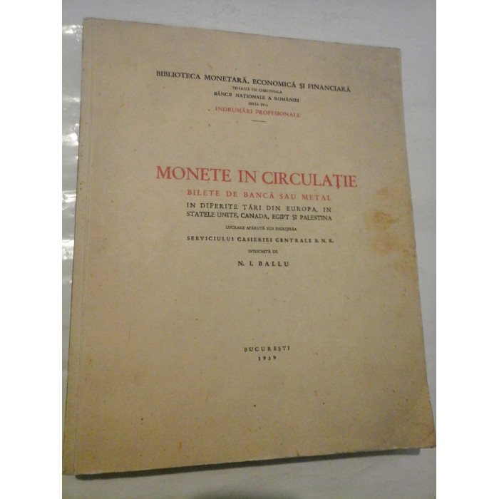     MONETE  IN  CIRCULATIE  * BILETE  DE  BANCA  SAU  METAL  in diferite tari din Europa, in Statele Unite, Canada, Egipt si Palestina  -  N. I. BALLU  - Bucuresti, 1939 